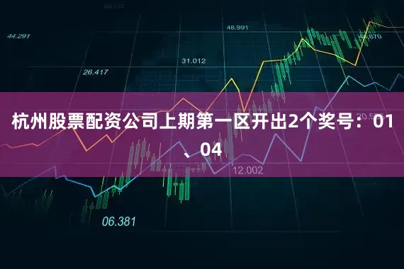 杭州股票配资公司上期第一区开出2个奖号：01、04