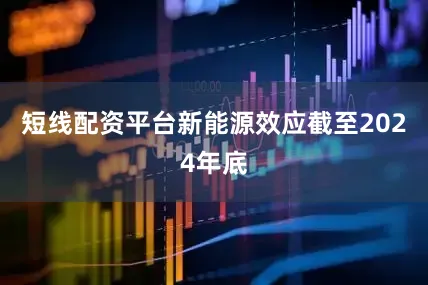 短线配资平台新能源效应截至2024年底