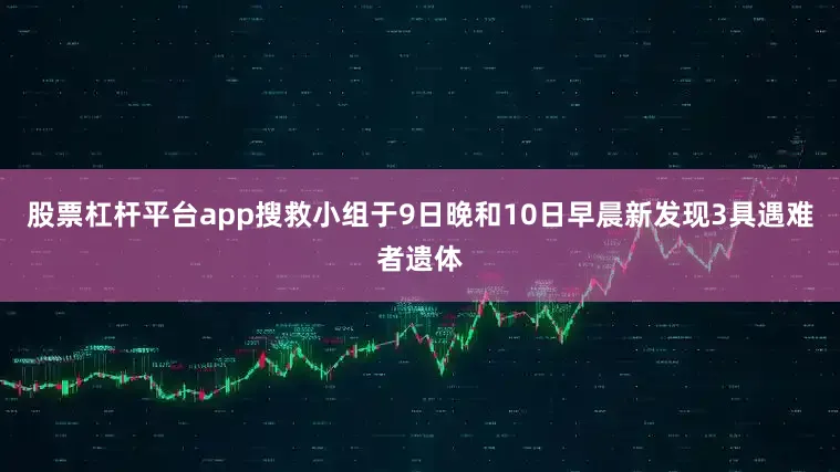 股票杠杆平台app搜救小组于9日晚和10日早晨新发现3具遇难者遗体