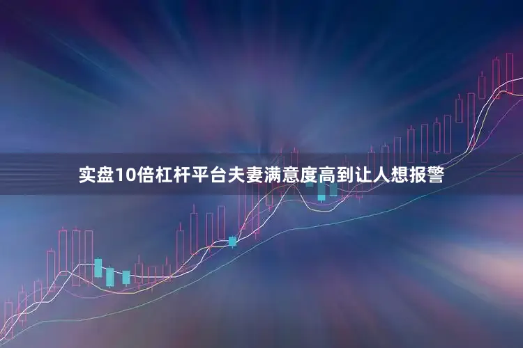 实盘10倍杠杆平台夫妻满意度高到让人想报警