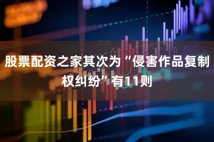 股票配资之家其次为“侵害作品复制权纠纷”有11则