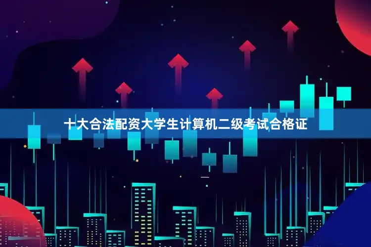 十大合法配资大学生计算机二级考试合格证