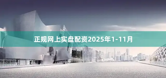 正规网上实盘配资　　2025年1-11月