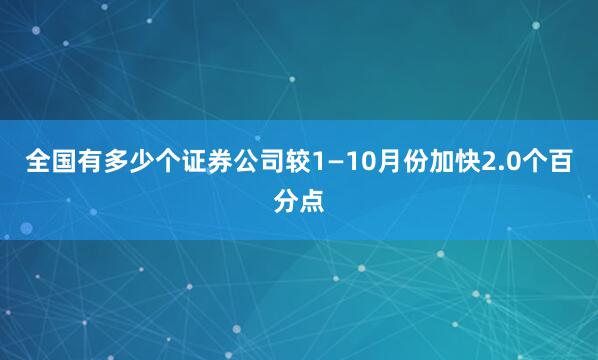 全国有多少个证券公司较1—10月份加快2.0个百分点
